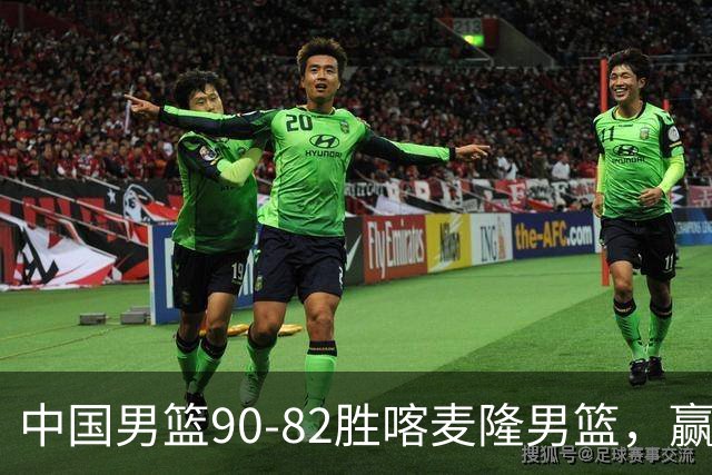 中国男篮90-82胜喀麦隆男篮，赢球功臣是他，焦泊乔庞峥麟靠边站