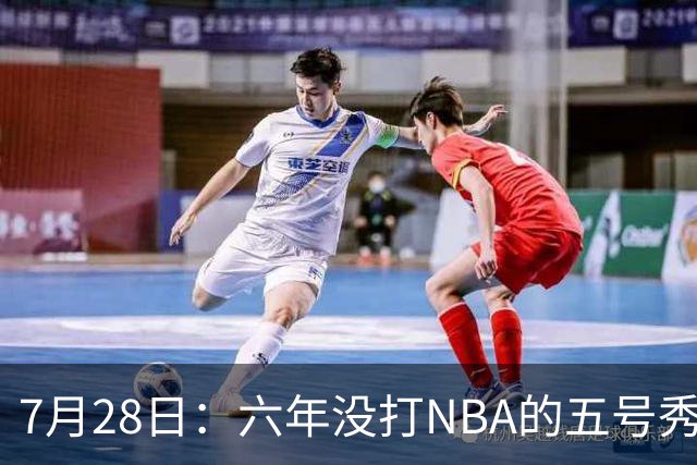 7月28日：六年没打NBA的五号秀回来了！西甲MVP底薪加盟骑士，才280万